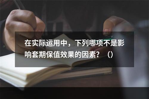 在实际运用中，下列哪项不是影响套期保值效果的因素？（）