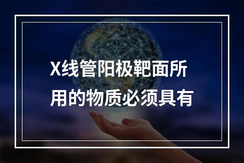 X线管阳极靶面所用的物质必须具有