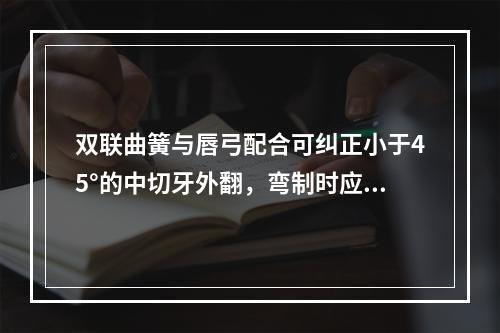 双联曲簧与唇弓配合可纠正小于45°的中切牙外翻，弯制时应注