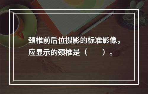 颈椎前后位摄影的标准影像，应显示的颈椎是（　　）。