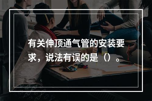 有关伸顶通气管的安装要求，说法有误的是（）。