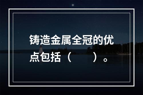 铸造金属全冠的优点包括（　　）。