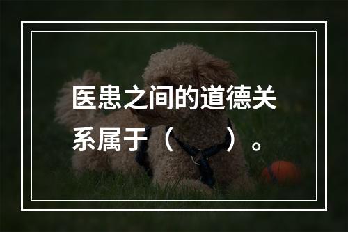 医患之间的道德关系属于（　　）。