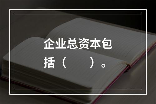 企业总资本包括（　　）。