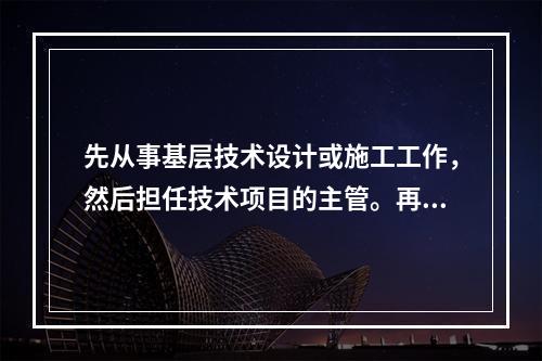 先从事基层技术设计或施工工作，然后担任技术项目的主管。再发展