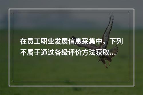 在员工职业发展信息采集中。下列不属于通过各级评价方法获取综合