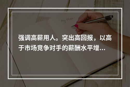 强调高薪用人。突出高回报，以高于市场竞争对手的薪酬水平增强企