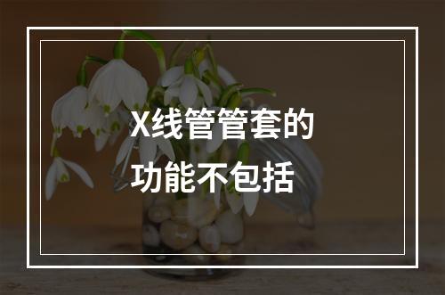 X线管管套的功能不包括