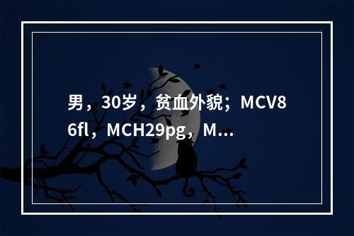 男，30岁，贫血外貌；MCV86fl，MCH29pg，MCH