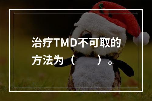 治疗TMD不可取的方法为（　　）。