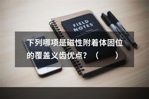 下列哪项是磁性附着体固位的覆盖义齿优点？（　　）