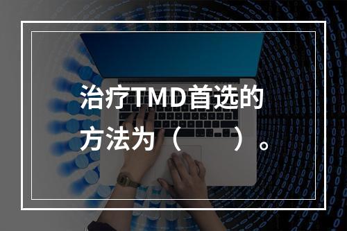 治疗TMD首选的方法为（　　）。