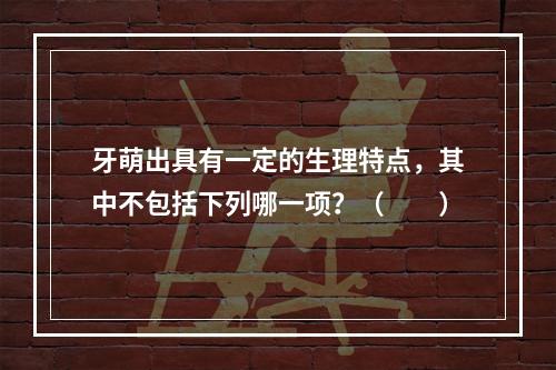 牙萌出具有一定的生理特点，其中不包括下列哪一项？（　　）