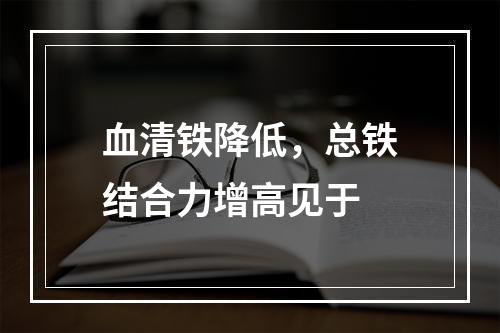 血清铁降低，总铁结合力增高见于