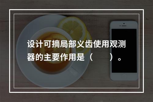 设计可摘局部义齿使用观测器的主要作用是（　　）。