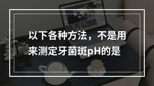 以下各种方法，不是用来测定牙菌斑pH的是