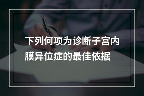 下列何项为诊断子宫内膜异位症的最佳依据