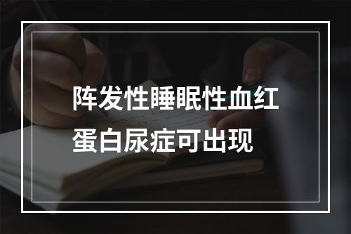 阵发性睡眠性血红蛋白尿症可出现