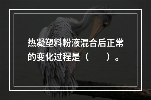 热凝塑料粉液混合后正常的变化过程是（　　）。