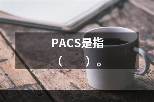 PACS是指（　　）。