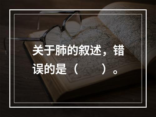 关于肺的叙述，错误的是（　　）。