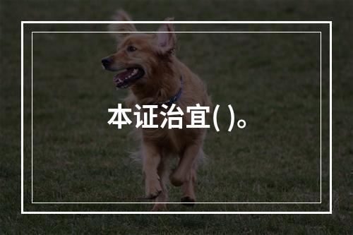 本证治宜( )。