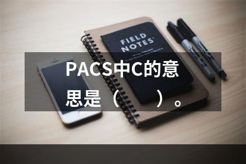 PACS中C的意思是（　　）。