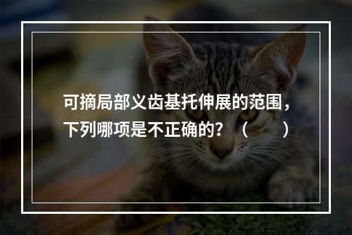 可摘局部义齿基托伸展的范围，下列哪项是不正确的？（　　）