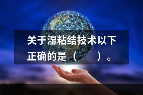 关于湿粘结技术以下正确的是（　　）。