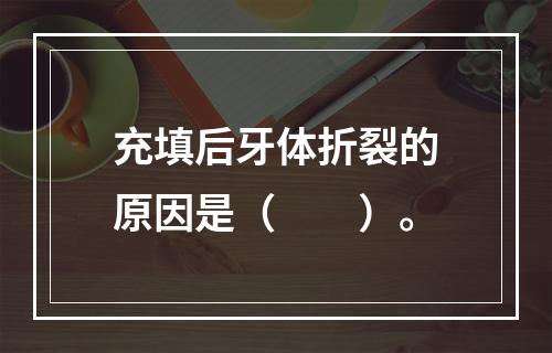 充填后牙体折裂的原因是（　　）。