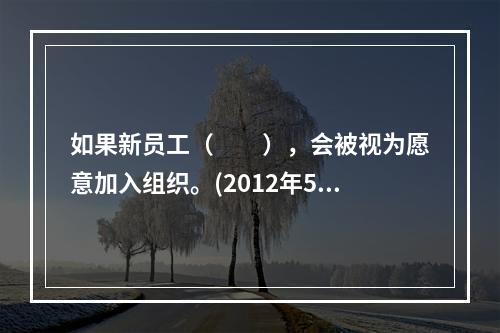 如果新员工（　　），会被视为愿意加入组织。(2012年5月真