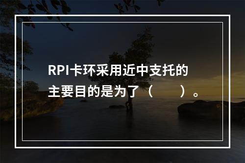 RPI卡环采用近中支托的主要目的是为了（　　）。