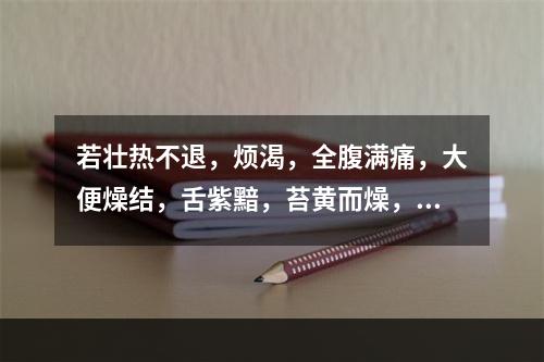 若壮热不退，烦渴，全腹满痛，大便燥结，舌紫黯，苔黄而燥，起芒