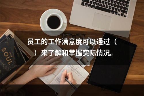 员工的工作满意度可以通过（　　）来了解和掌握实际情况。