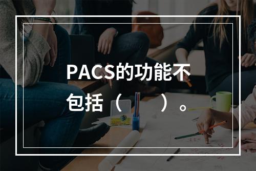 PACS的功能不包括（　　）。