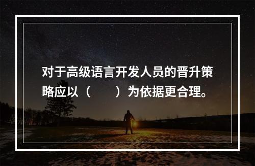 对于高级语言开发人员的晋升策略应以（　　）为依据更合理。