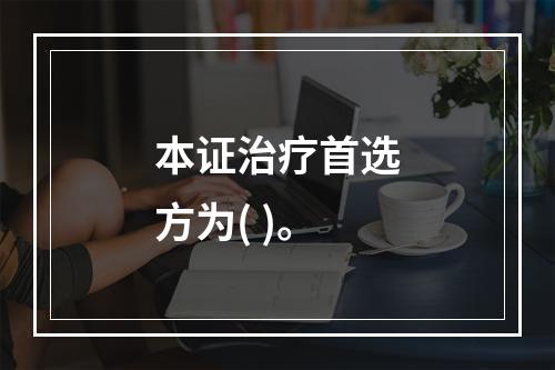 本证治疗首选方为( )。