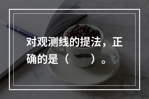 对观测线的提法，正确的是（　　）。