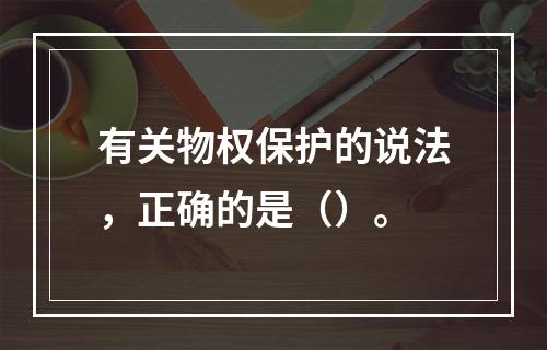 有关物权保护的说法，正确的是（）。