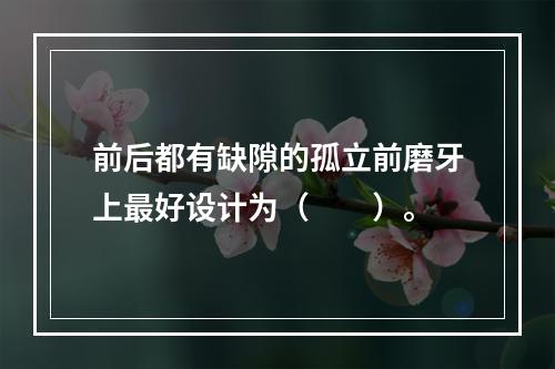 前后都有缺隙的孤立前磨牙上最好设计为（　　）。