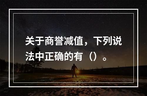 关于商誉减值，下列说法中正确的有（）。