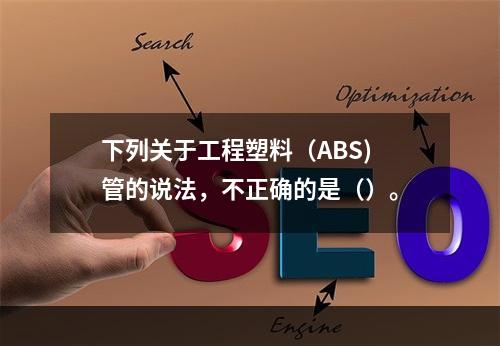 下列关于工程塑料（ABS)管的说法，不正确的是（）。