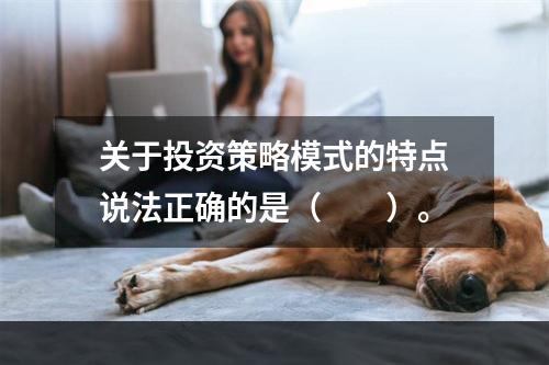 关于投资策略模式的特点说法正确的是（　　）。