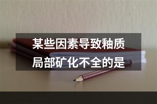 某些因素导致釉质局部矿化不全的是