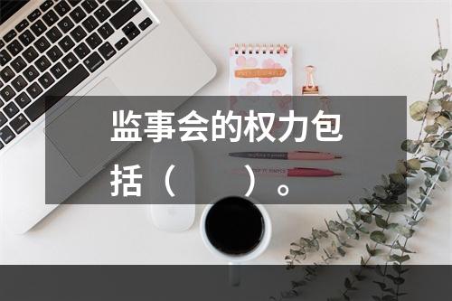 监事会的权力包括（　　）。