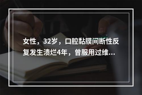 女性，32岁，口腔黏膜间断性反复发生溃烂4年，曾服用过维生