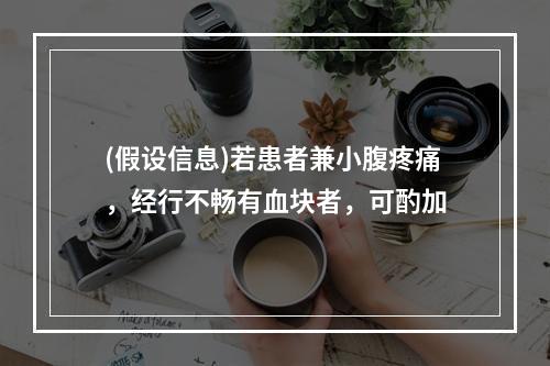 (假设信息)若患者兼小腹疼痛，经行不畅有血块者，可酌加