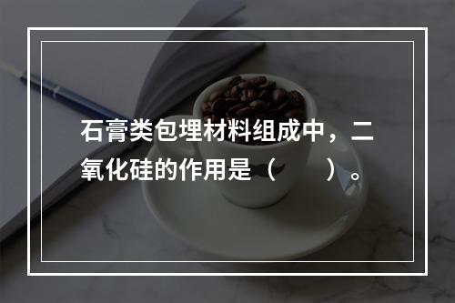 石膏类包埋材料组成中，二氧化硅的作用是（　　）。