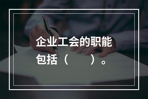 企业工会的职能包括（　　）。