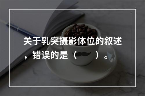 关于乳突摄影体位的叙述，错误的是（　　）。